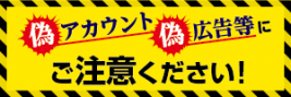 偽アカウント偽広告等にご注意ください